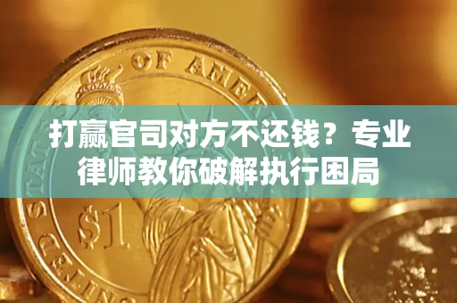 北京打赢官司对方不还钱？专业律师教你破解执行困局