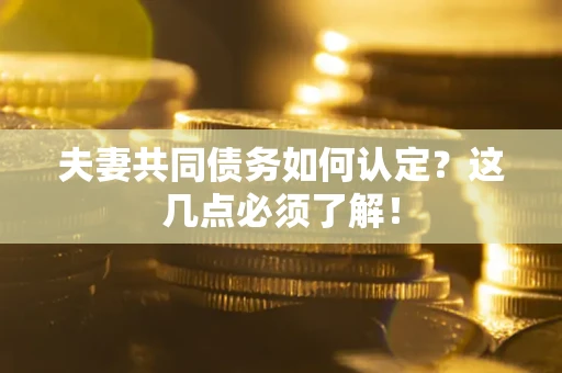 北京夫妻共同债务如何认定？这几点必须了解！