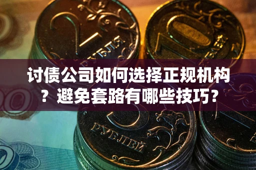 北京讨债公司如何选择正规机构？避免套路有哪些技巧？