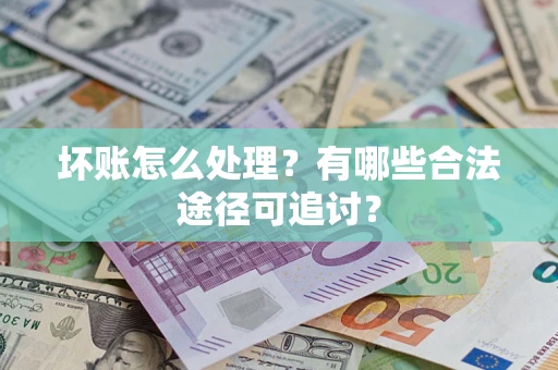 北京坏账怎么处理？有哪些合法途径可追讨？