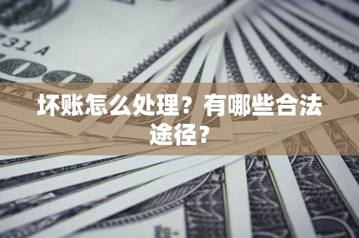 北京坏账怎么处理？有哪些合法途径？