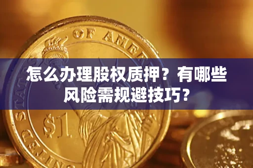 北京怎么办理股权质押？有哪些风险需规避技巧？