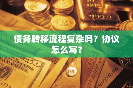 北京债务转移流程复杂吗？协议怎么写？