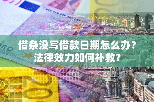北京借条没写借款日期怎么办?法律效力如何补救? 北京借条没写借款日期怎么办?法律效力如何补救?