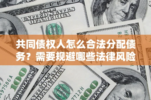 北京共同债权人怎么合法分配债务？需要规避哪些法律风险？