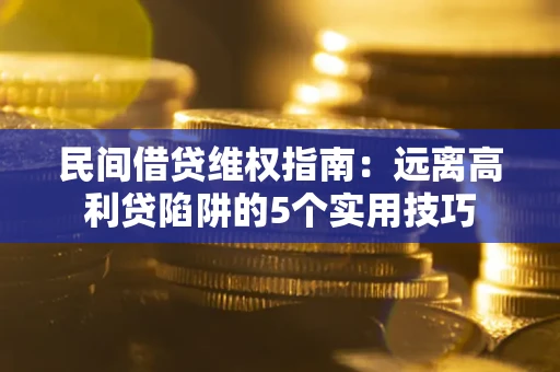 北京民间借贷维权指南：远离高利贷陷阱的5个实用技巧