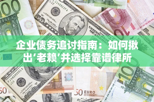 北京企业债务追讨指南：如何揪出‘老赖’并选择靠谱律所