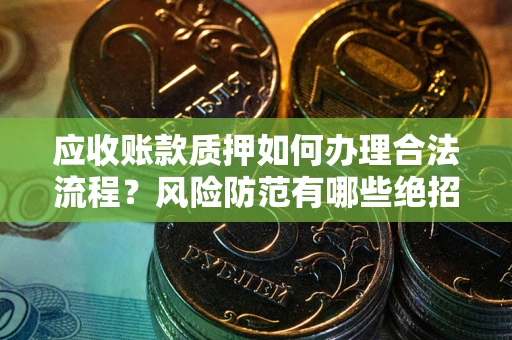北京应收账款质押如何办理合法流程？风险防范有哪些绝招？