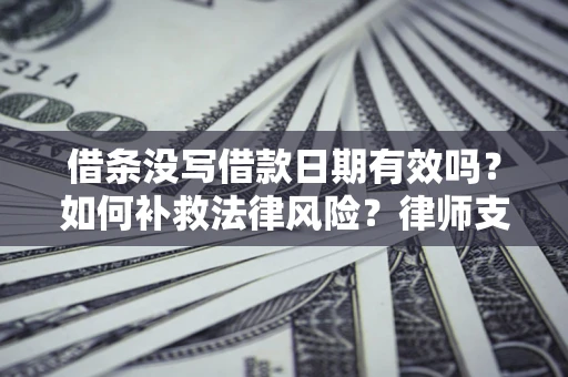 北京借条没写借款日期有效吗？如何补救法律风险？律师支招