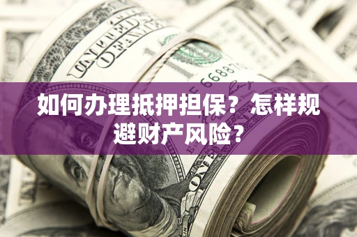 北京如何办理抵押担保？怎样规避财产风险？
