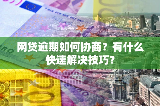 北京网贷逾期如何协商？有什么快速解决技巧？