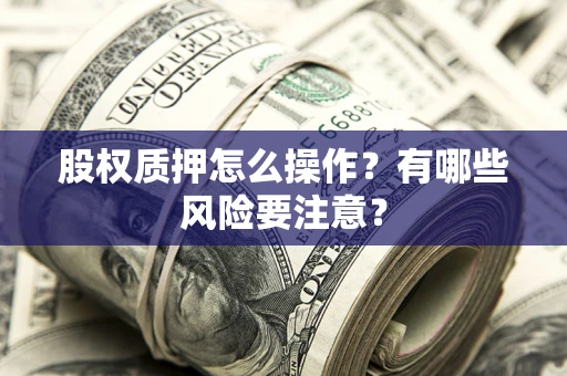 北京股权质押怎么操作？有哪些风险要注意？