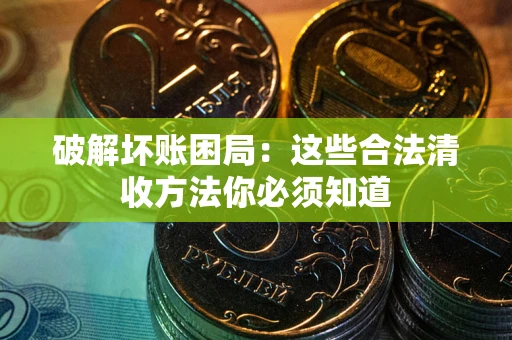 北京破解坏账困局：这些合法清收方法你必须知道
