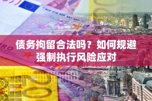 北京债务拘留合法吗？如何规避强制执行风险应对