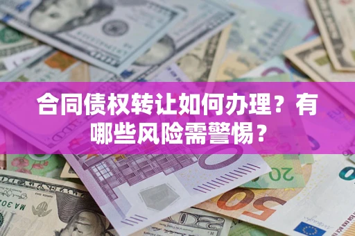 北京合同债权转让如何办理？有哪些风险需警惕？