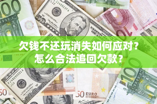 北京欠钱不还玩消失如何应对？怎么合法追回欠款？