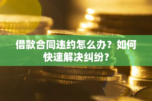 北京借款合同违约怎么办？如何快速解决纠纷？