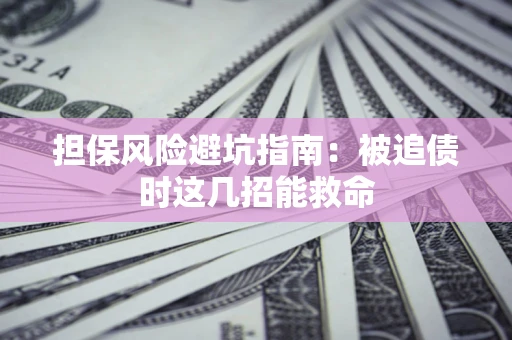 北京担保风险避坑指南：被追债时这几招能救命