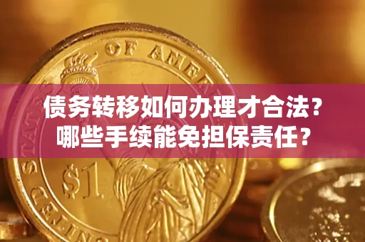 北京债务转移如何办理才合法？哪些手续能免担保责任？