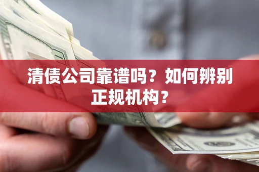 北京清债公司靠谱吗？如何辨别正规机构？