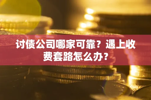 北京讨债公司哪家可靠？遇上收费套路怎么办？