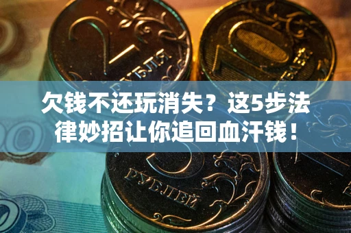 北京欠钱不还玩消失？这5步法律妙招让你追回血汗钱！
