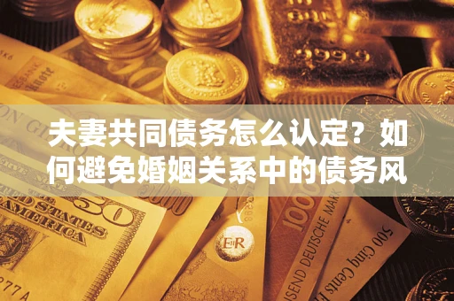北京夫妻共同债务怎么认定？如何避免婚姻关系中的债务风险？