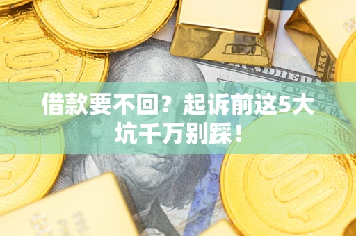 北京借款要不回？起诉前这5大坑千万别踩！