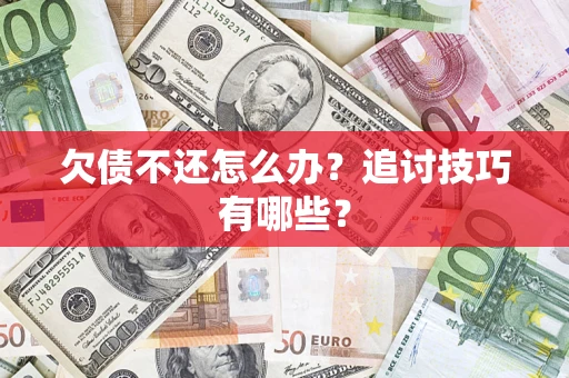 北京欠债不还怎么办？追讨技巧有哪些？
