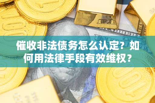 北京催收非法债务怎么认定？如何用法律手段有效维权？