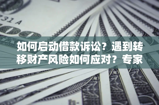 北京如何启动借款诉讼？遇到转移财产风险如何应对？专家解局支招