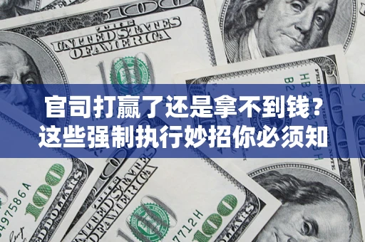 北京官司打赢了还是拿不到钱？这些强制执行妙招你必须知道