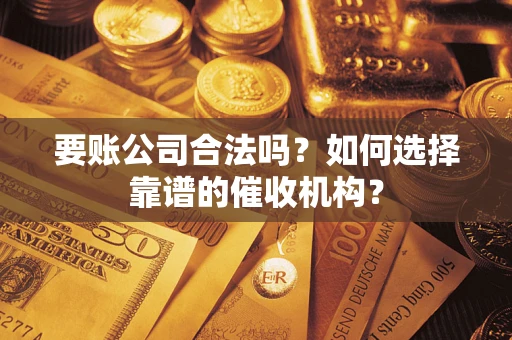 北京要账公司合法吗？如何选择靠谱的催收机构？
