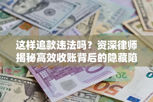 北京这样追款违法吗？资深律师揭秘高效收账背后的隐藏陷阱