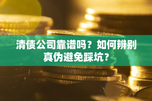 北京清债公司靠谱吗？如何辨别真伪避免踩坑？
