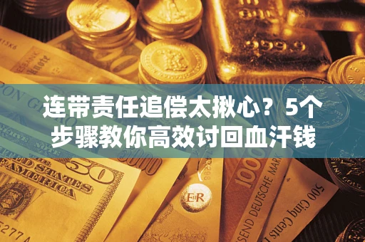 北京连带责任追偿太揪心？5个步骤教你高效讨回血汗钱
