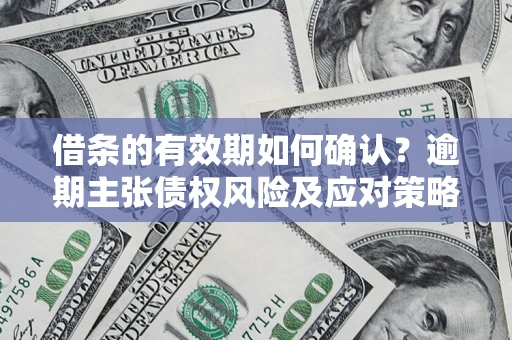 北京借条的有效期如何确认？逾期主张债权风险及应对策略？