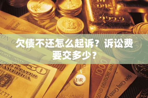 北京欠债不还怎么起诉？诉讼费要交多少？