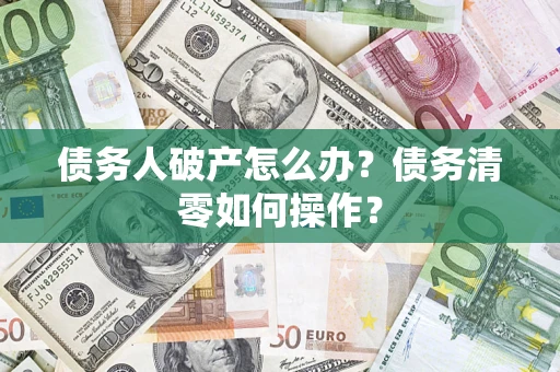 北京债务人破产怎么办？债务清零如何操作？