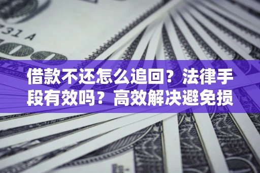 北京借款不还怎么追回？法律手段有效吗？高效解决避免损失