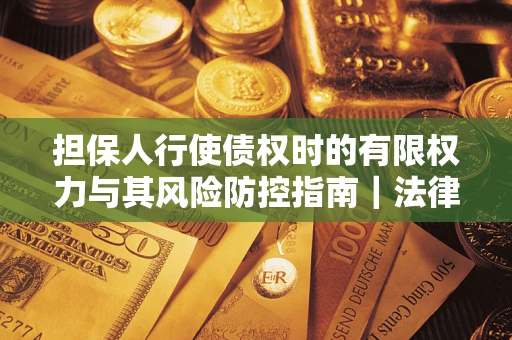 北京担保人行使债权时的有限权力与其风险防控指南｜法律实务解析