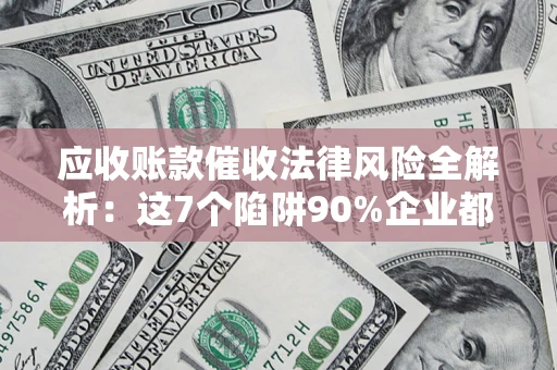 北京应收账款催收法律风险全解析：这7个陷阱90%企业都踩过（含合规应对指南）