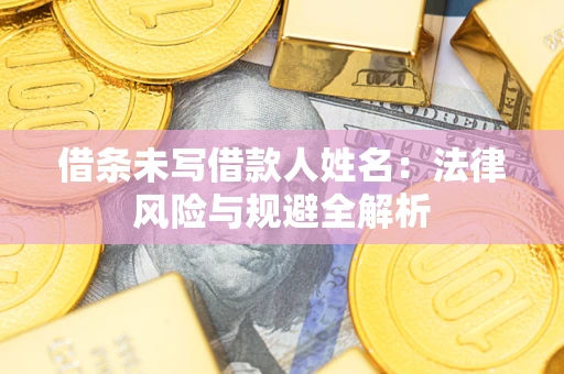 北京借条未写借款人姓名：法律风险与规避全解析