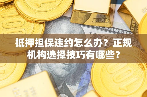 北京抵押担保违约怎么办？正规机构选择技巧有哪些？