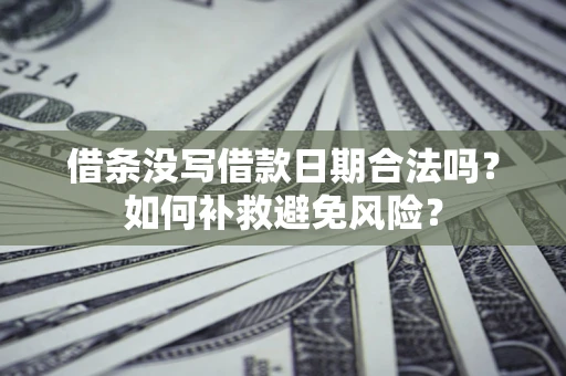 北京借条没写借款日期合法吗？如何补救避免风险？