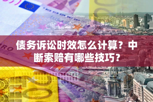 北京债务诉讼时效怎么计算？中断索赔有哪些技巧？