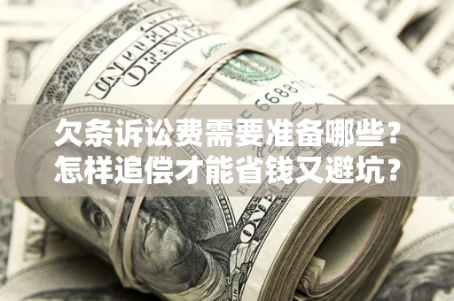 北京欠条诉讼费需要准备哪些？怎样追偿才能省钱又避坑？