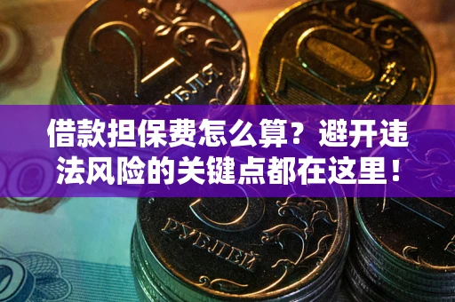 北京借款担保费怎么算？避开违法风险的关键点都在这里！
