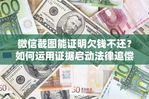 北京微信截图能证明欠钱不还？如何运用证据启动法律追偿程序？