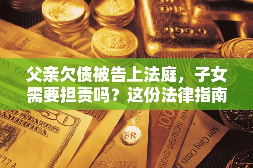 北京父亲欠债被告上法庭，子女需要担责吗？这份法律指南必须看完